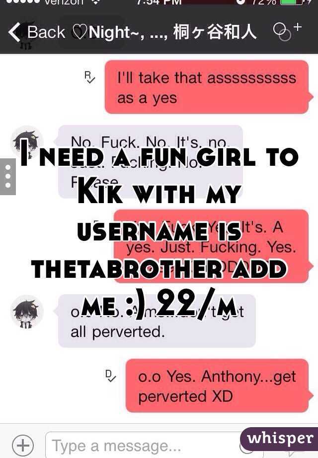 I need a fun girl to Kik with my username is thetabrother add me :) 22/m 