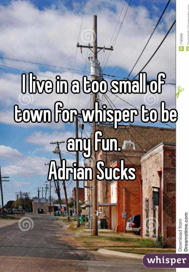 I live in a too small of town for whisper to be any fun. 
Adrian Sucks 