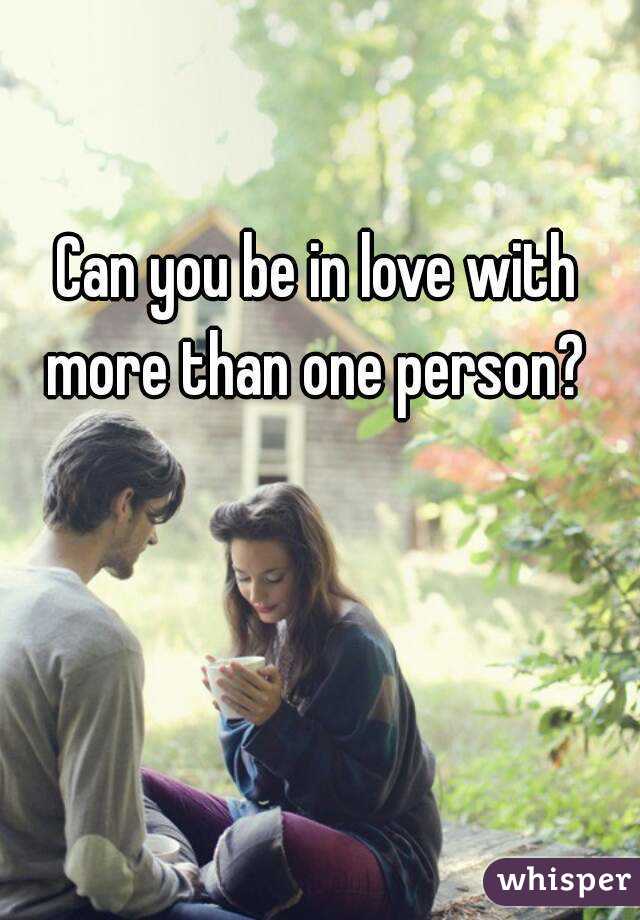 Can you be in love with more than one person? 