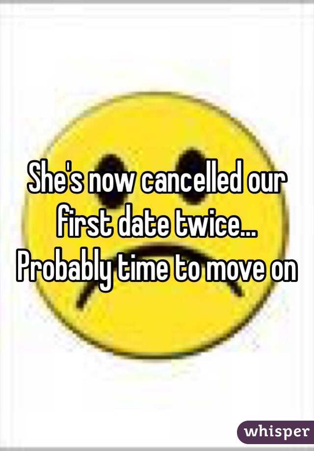 She's now cancelled our first date twice... Probably time to move on