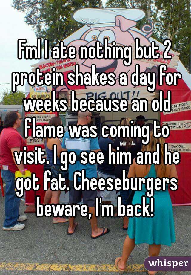 Fml I ate nothing but 2 protein shakes a day for weeks because an old flame was coming to visit. I go see him and he got fat. Cheeseburgers beware, I'm back! 