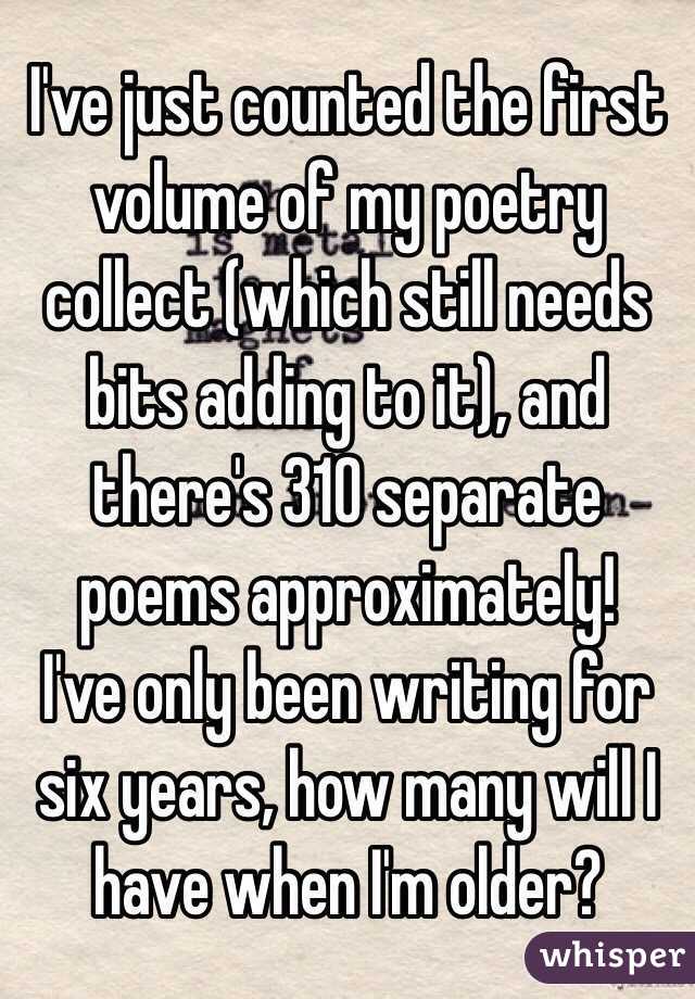 I've just counted the first volume of my poetry collect (which still needs bits adding to it), and there's 310 separate poems approximately!
I've only been writing for six years, how many will I have when I'm older?