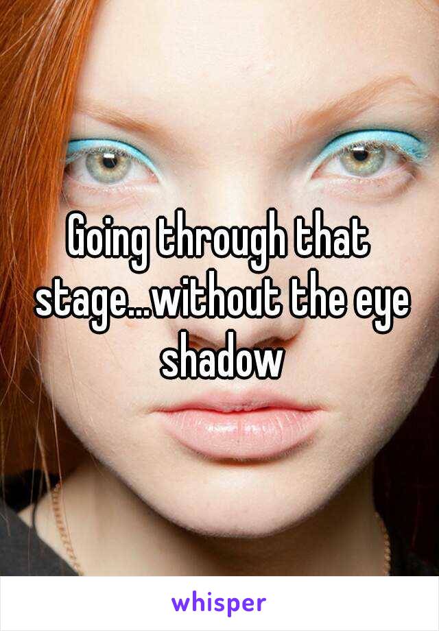 Going through that stage...without the eye shadow