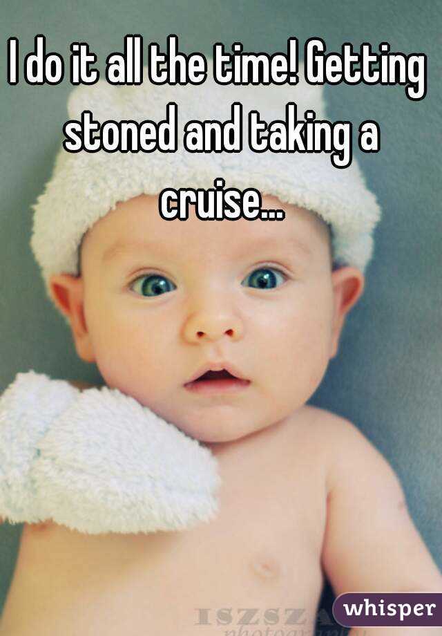 I do it all the time! Getting stoned and taking a cruise...