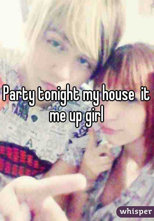 Party tonight my house  it me up girl 