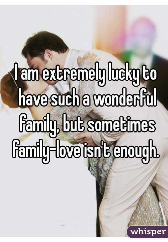 I am extremely lucky to have such a wonderful family, but sometimes family-love isn't enough. 