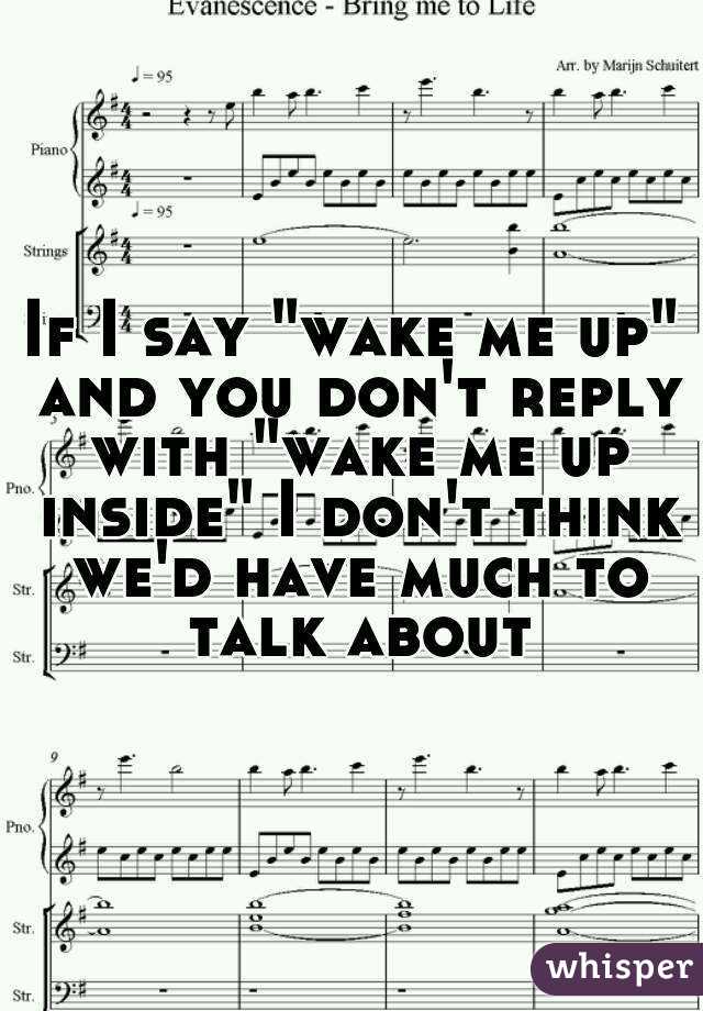 If I say "wake me up" and you don't reply with "wake me up inside" I don't think we'd have much to talk about