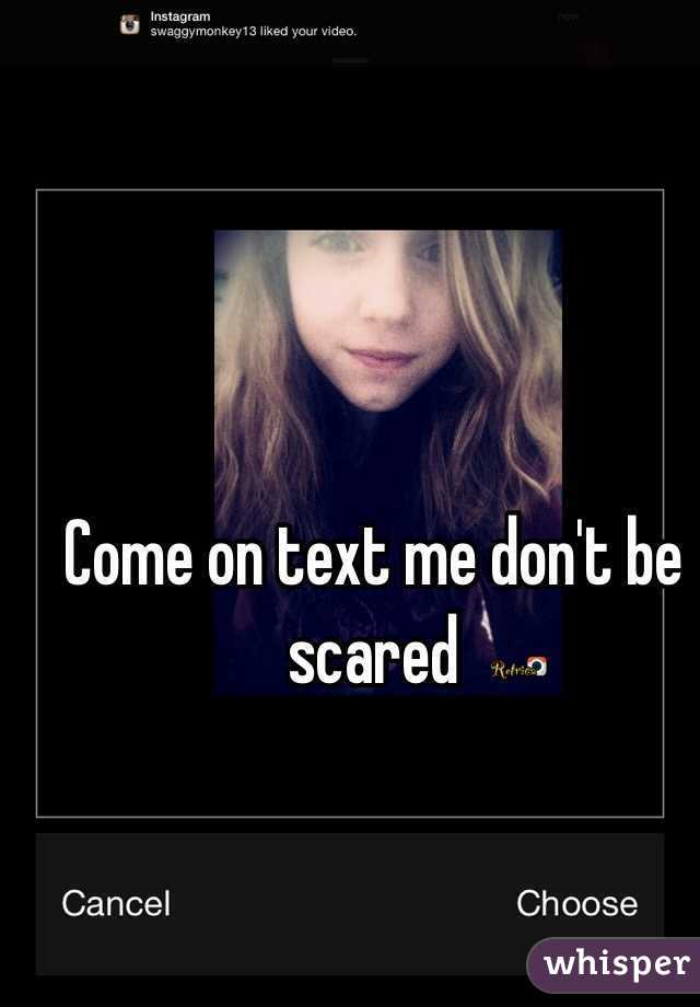 Come on text me don't be scared 