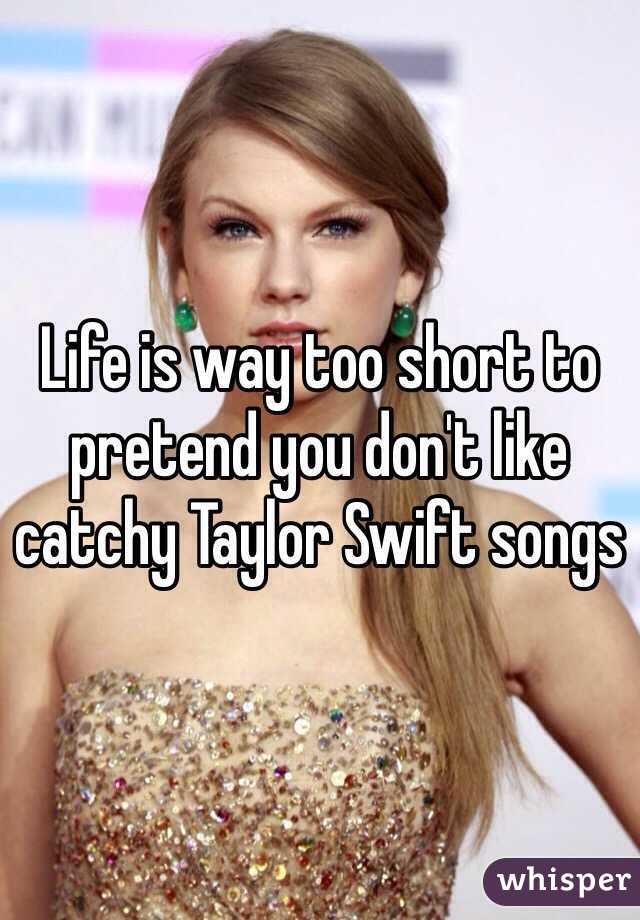 Life is way too short to pretend you don't like catchy Taylor Swift songs 