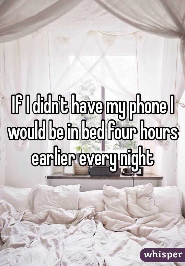 If I didn't have my phone I would be in bed four hours earlier every night