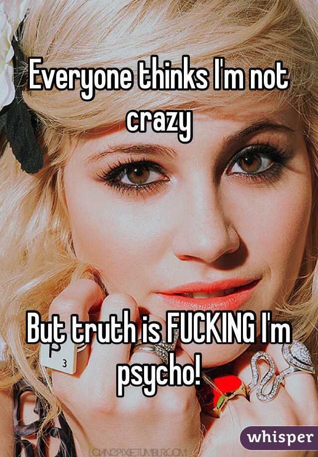 Everyone thinks I'm not crazy




But truth is FUCKING I'm psycho! 