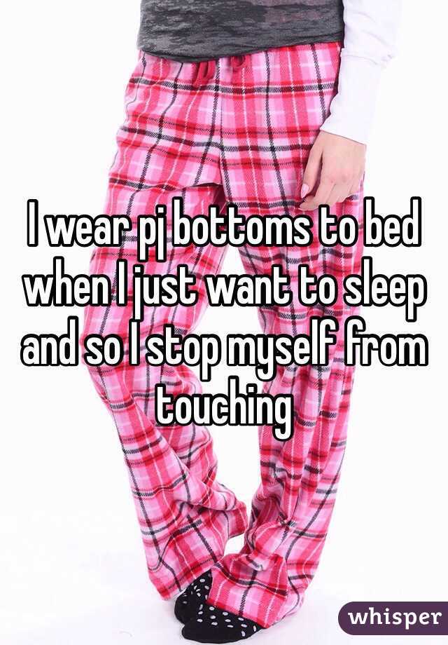 I wear pj bottoms to bed when I just want to sleep and so I stop myself from touching 