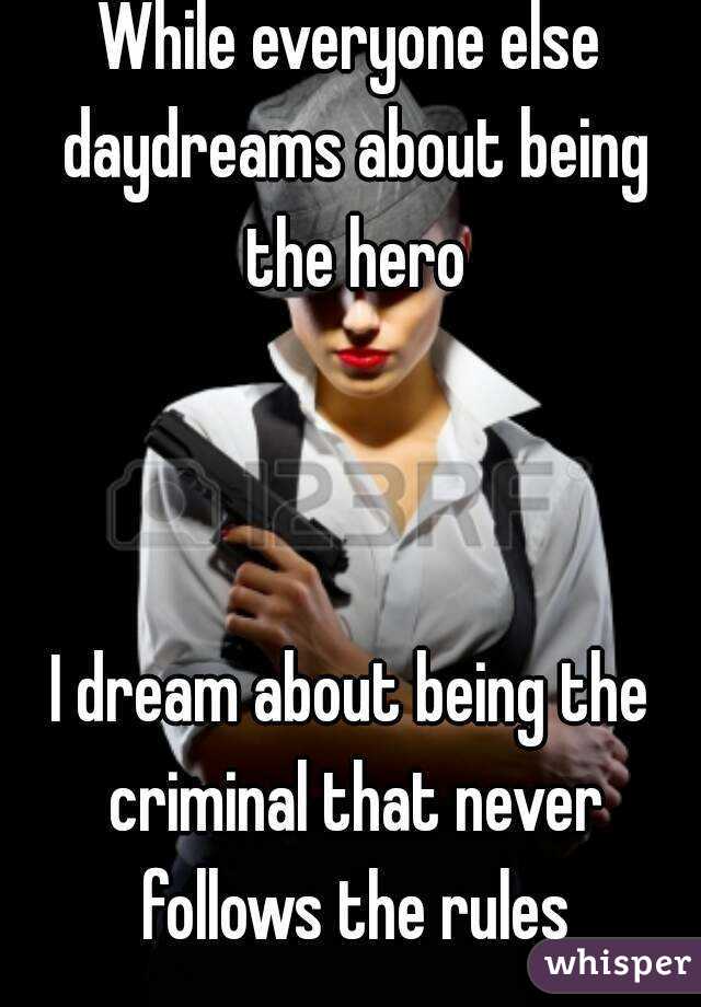 While everyone else daydreams about being the hero



I dream about being the criminal that never follows the rules