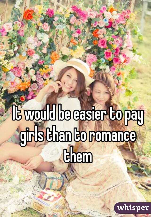 It would be easier to pay girls than to romance them 