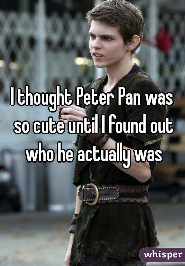 I thought Peter Pan was so cute until I found out who he actually was