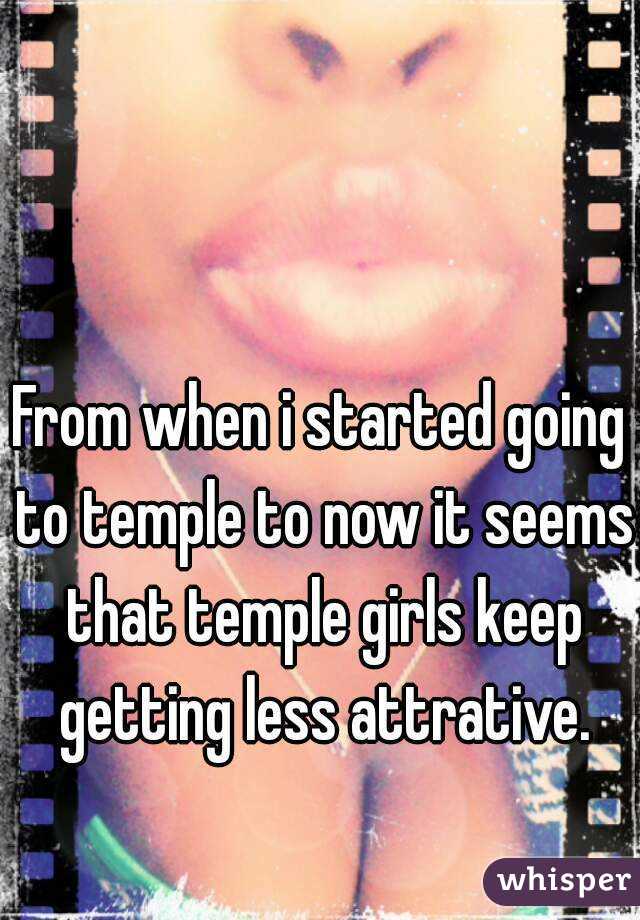 From when i started going to temple to now it seems that temple girls keep getting less attrative.