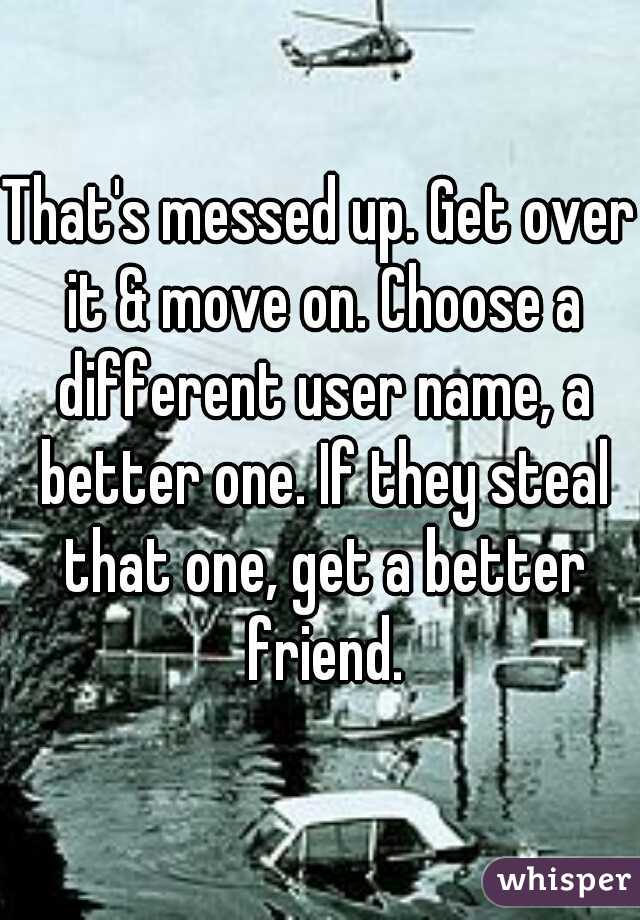 That's messed up. Get over it & move on. Choose a different user name, a better one. If they steal that one, get a better friend.