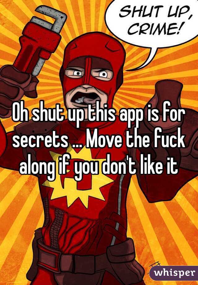 Oh shut up this app is for secrets ... Move the fuck along if you don't like it 