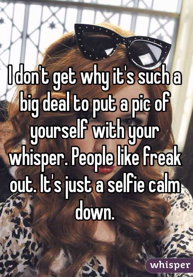 I don't get why it's such a big deal to put a pic of yourself with your whisper. People like freak out. It's just a selfie calm down.