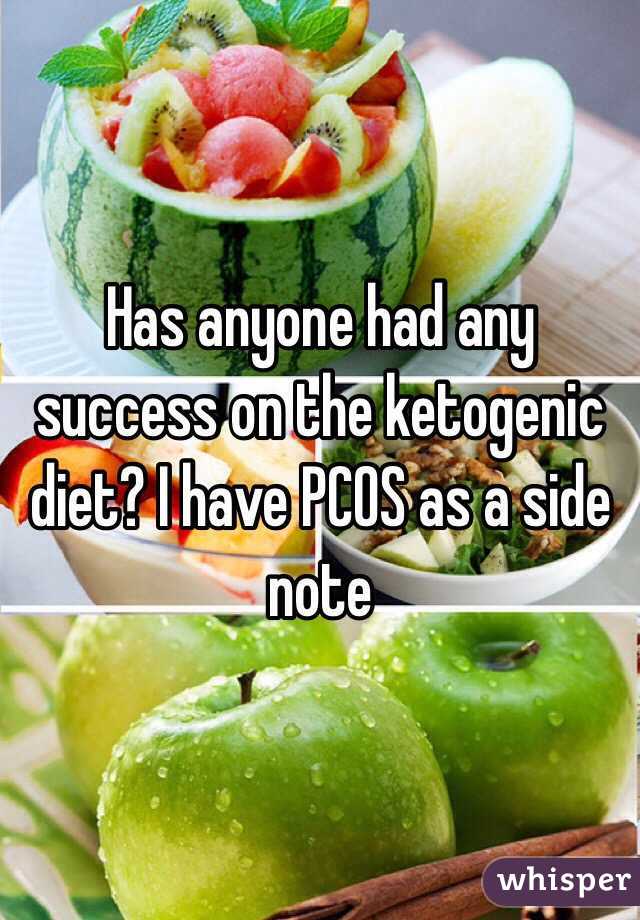 Has anyone had any success on the ketogenic diet? I have PCOS as a side note 