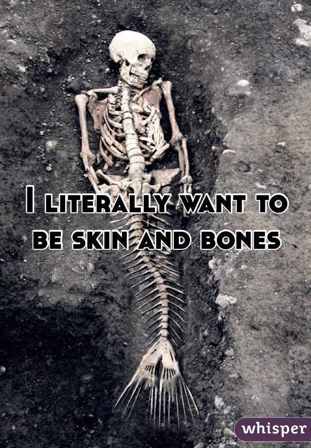 I literally want to be skin and bones 