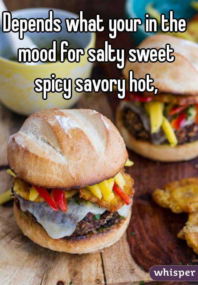 Depends what your in the mood for salty sweet spicy savory hot,