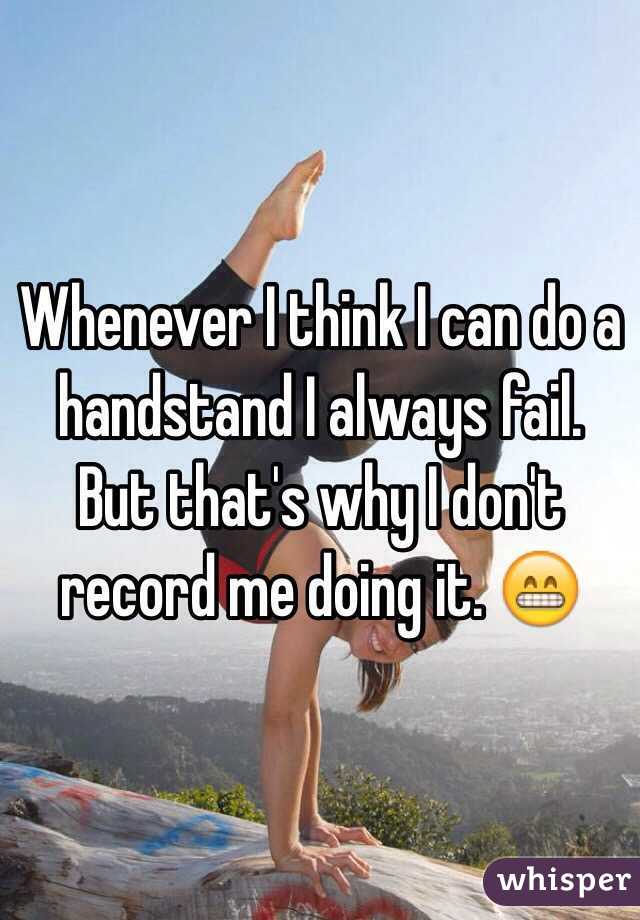 Whenever I think I can do a handstand I always fail. But that's why I don't record me doing it. 😁