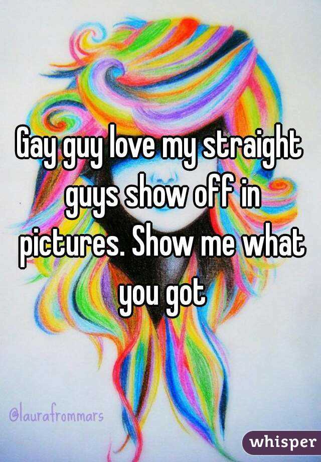 Gay guy love my straight guys show off in pictures. Show me what you got