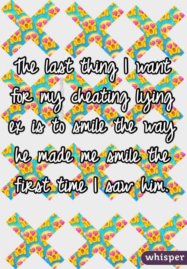 The last thing I want for my cheating lying ex is to smile the way he made me smile the first time I saw him. 