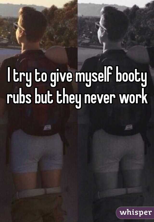 I try to give myself booty rubs but they never work