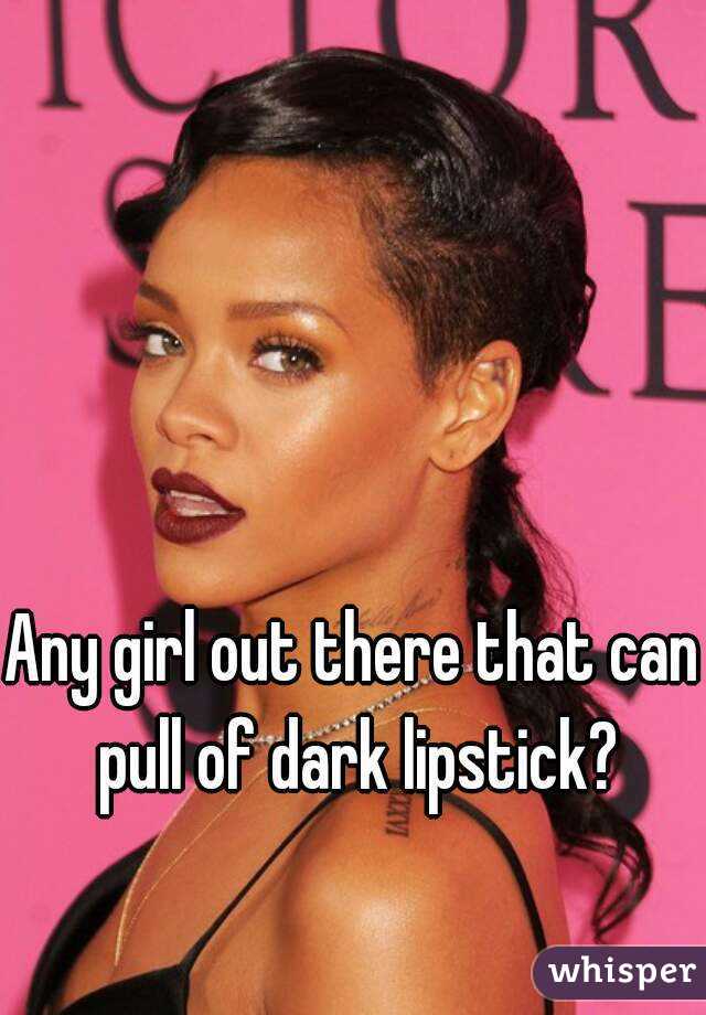 Any girl out there that can pull of dark lipstick?