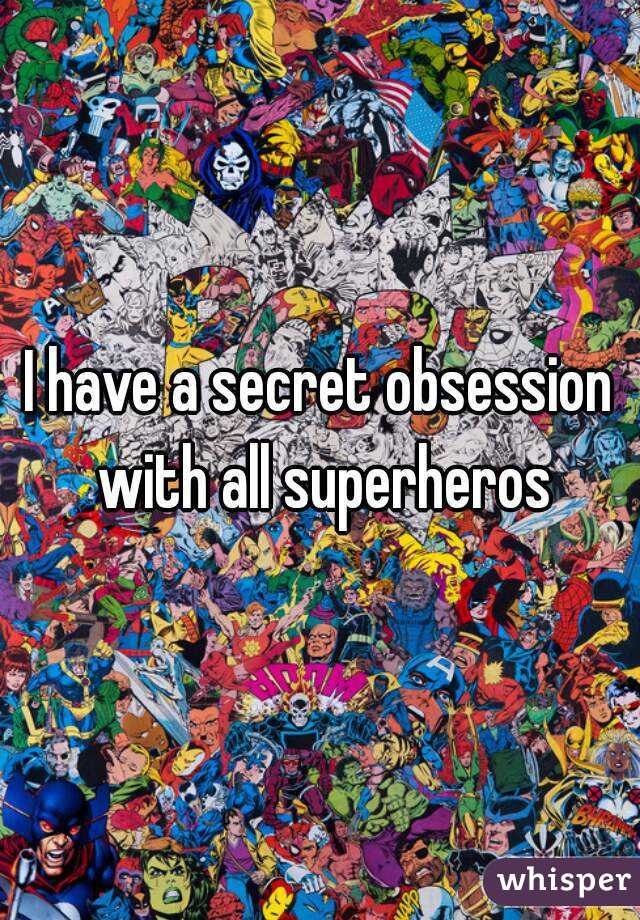 I have a secret obsession with all superheros