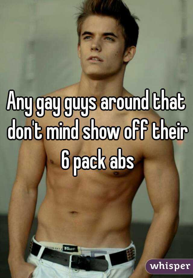 Any gay guys around that don't mind show off their 6 pack abs