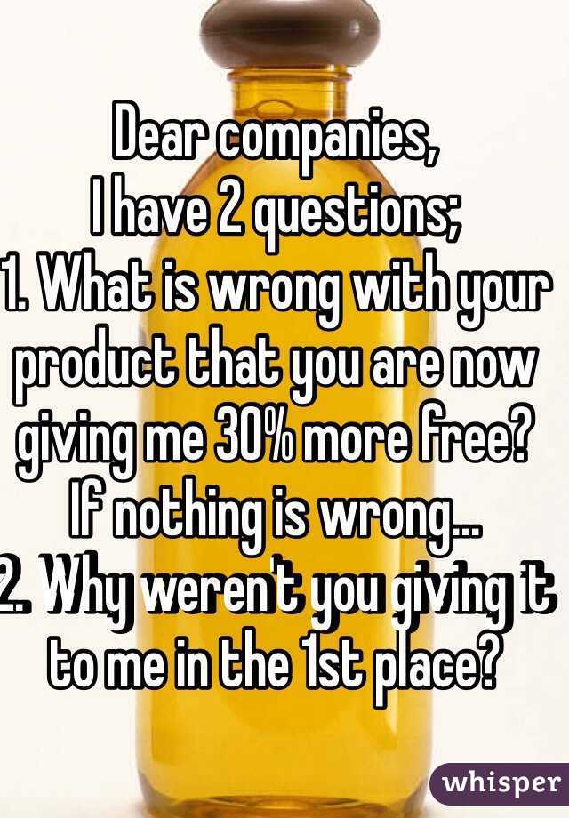 Dear companies, 
I have 2 questions;
1. What is wrong with your product that you are now giving me 30% more free?
If nothing is wrong...
2. Why weren't you giving it to me in the 1st place?