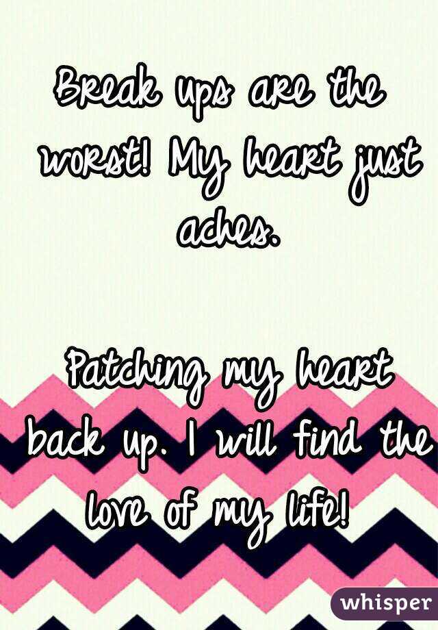 Break ups are the worst! My heart just aches.

 Patching my heart back up. I will find the love of my life! 