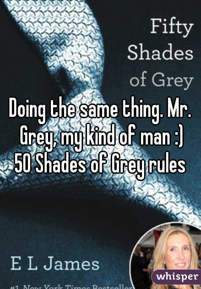 Doing the same thing. Mr. Grey, my kind of man :)
50 Shades of Grey rules