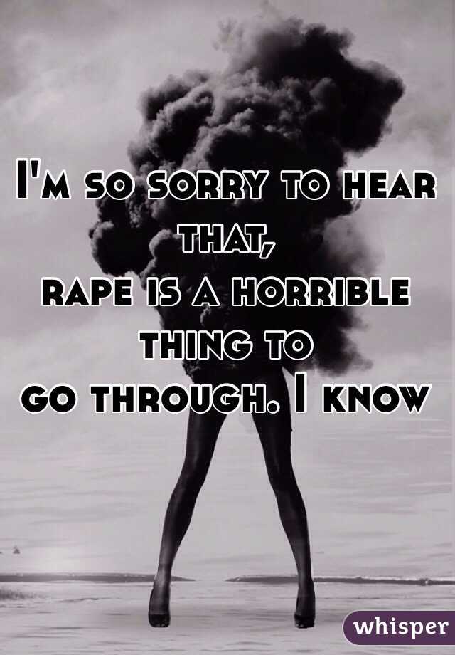 I'm so sorry to hear that,
rape is a horrible thing to
go through. I know