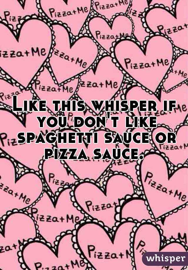 Like this whisper if you don't like spaghetti sauce or pizza sauce. 