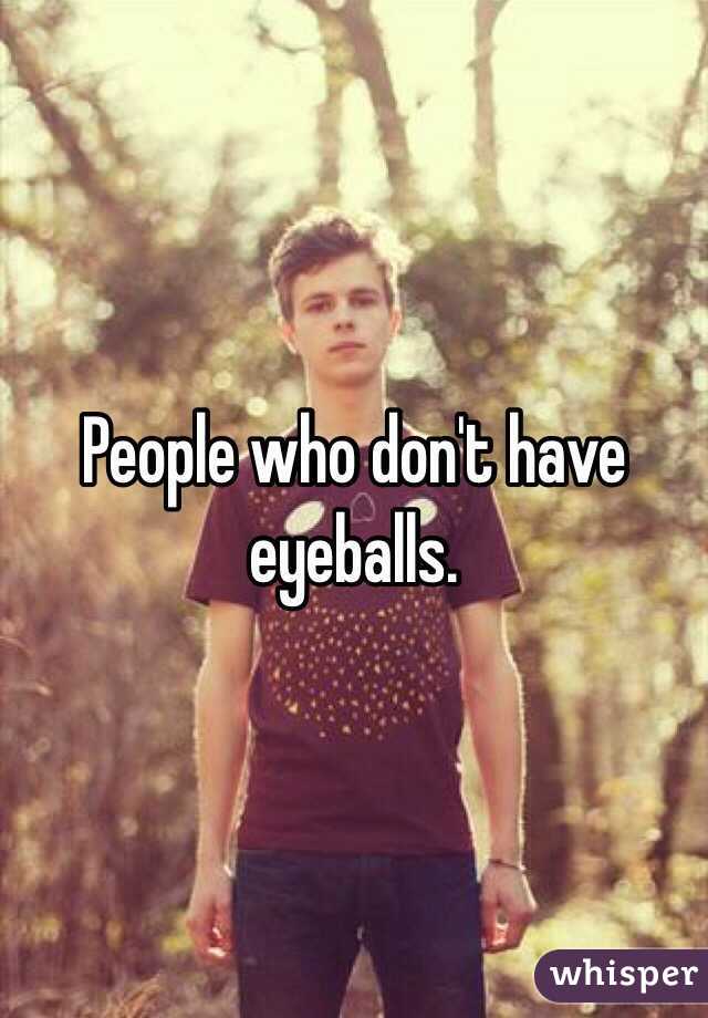 People who don't have eyeballs. 