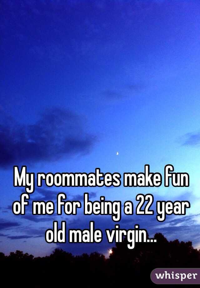 My roommates make fun of me for being a 22 year old male virgin... 