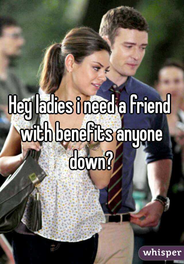 Hey ladies i need a friend with benefits anyone down?