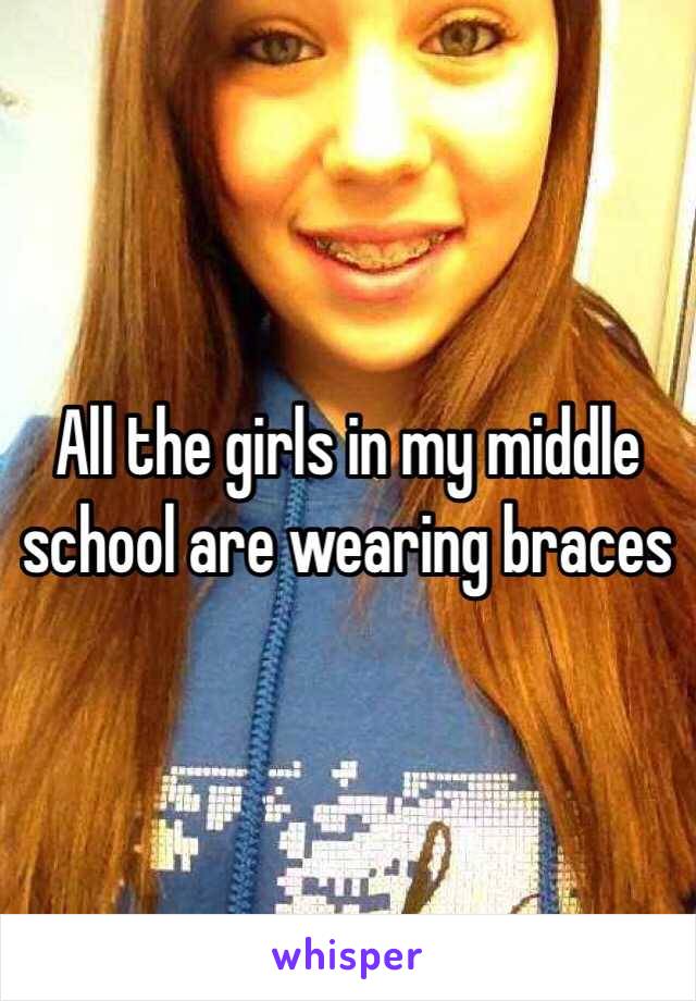 All the girls in my middle school are wearing braces