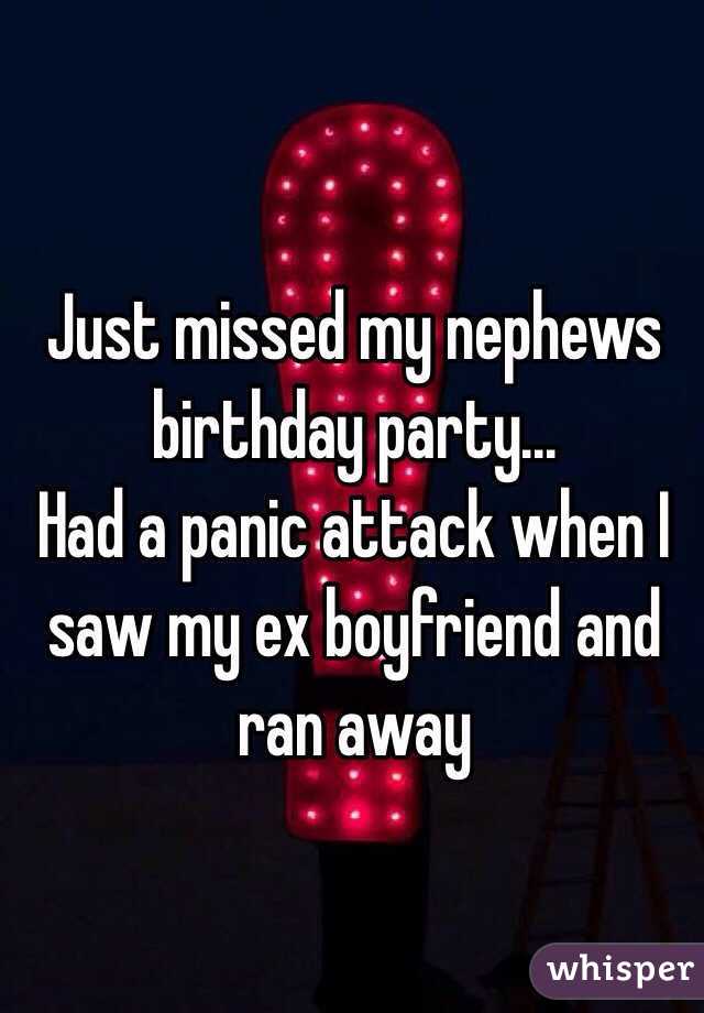 Just missed my nephews birthday party...
Had a panic attack when I saw my ex boyfriend and ran away
