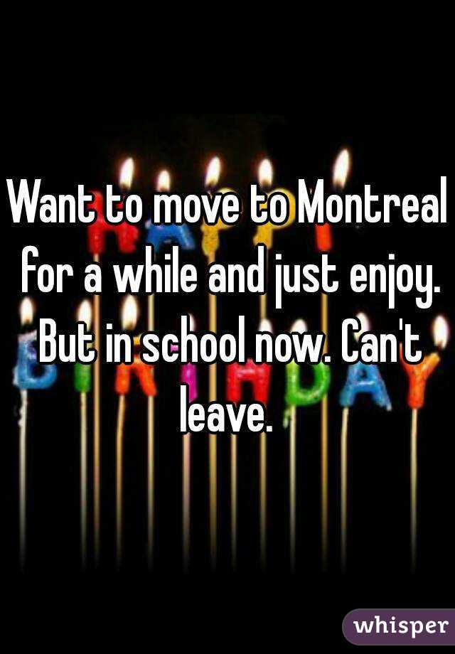 Want to move to Montreal for a while and just enjoy. But in school now. Can't leave. 