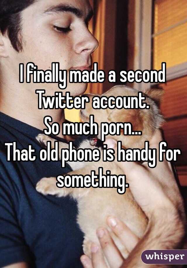 I finally made a second Twitter account. 
So much porn...
That old phone is handy for something. 