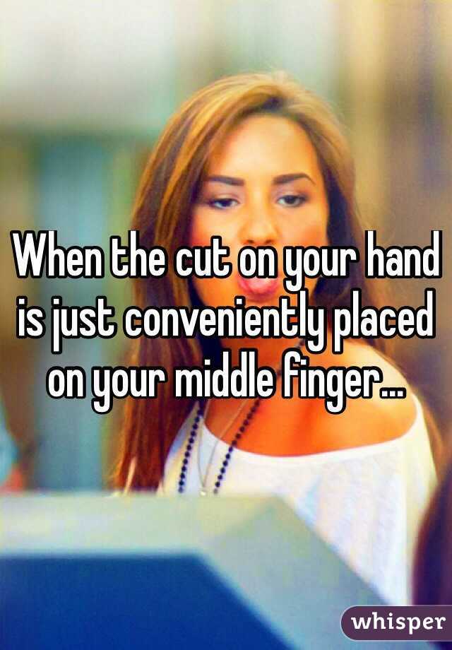 When the cut on your hand is just conveniently placed on your middle finger...
