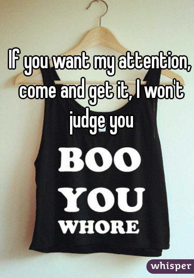 If you want my attention, come and get it, I won't judge you