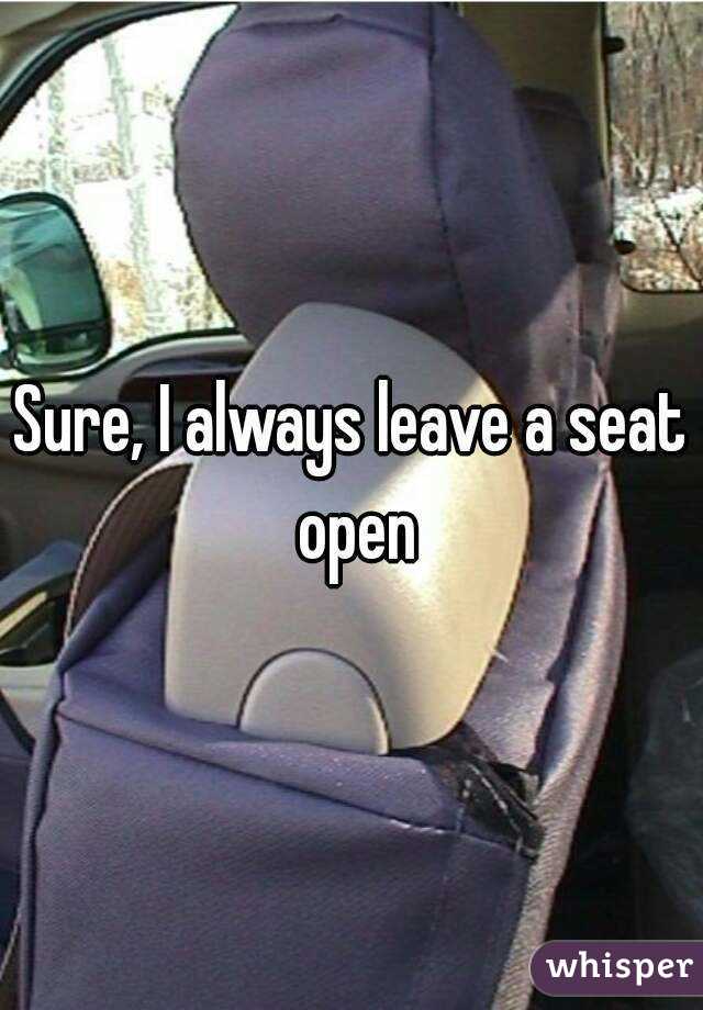 Sure, I always leave a seat open