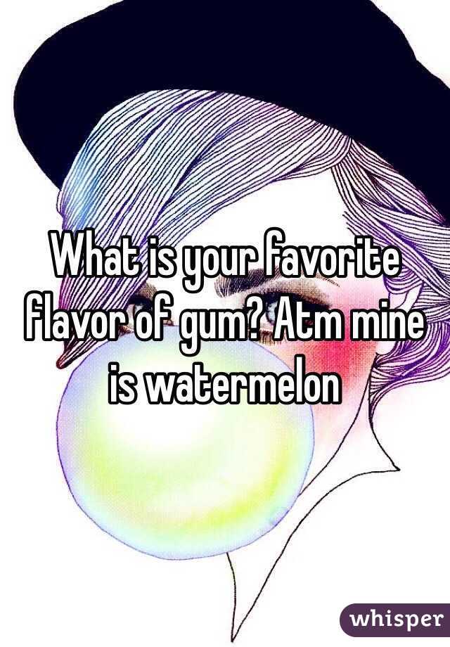 What is your favorite flavor of gum? Atm mine is watermelon 