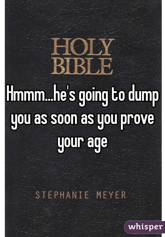 Hmmm...he's going to dump you as soon as you prove your age 